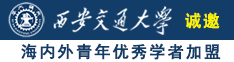 男女鸡巴插逼视频诚邀海内外青年优秀学者加盟西安交通大学